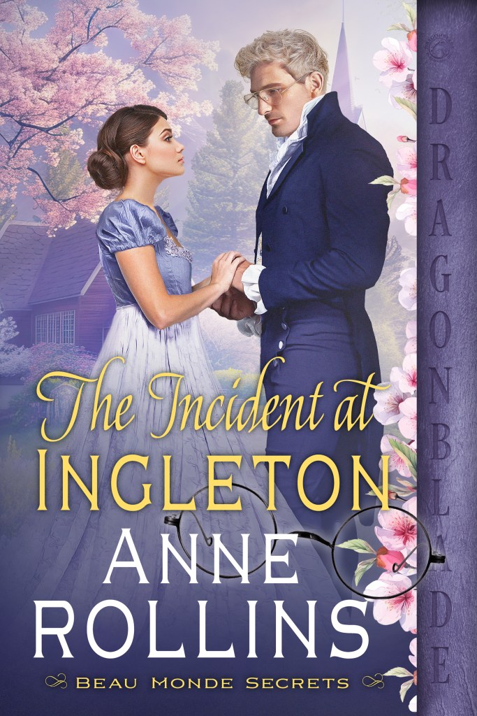 Purple background depicting a blooming tree, a small house, and a distant church spire. In the foreground, a white woman with black hair wearing a blue and white Regency gown holds hands with a blonde-haired, glasses-wearing white gentleman in dark blue Regency menswear. Letters in yellow spell out the title: “The Incident at Ingleton.” Below that, white letters spell out the author’s name: “Anne Rollins,” and smaller yellow letters below that read “Beau Monde Secrets.” The right-hand border of the cover reads “Dragonblade,” and pink blossoms line that border.